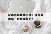 开元棋牌-关于汉诺威前锋华尔德：球队需团结一致共同努力！的信息