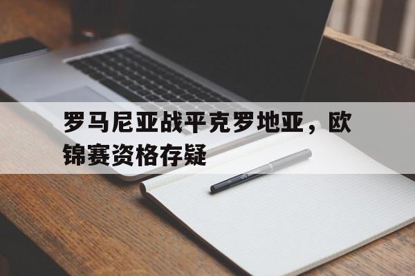 罗马尼亚战平克罗地亚，欧锦赛资格存疑的简单介绍